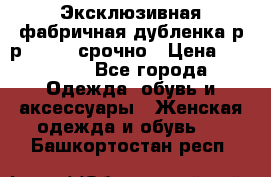 Эксклюзивная фабричная дубленка р-р 40-44, срочно › Цена ­ 18 000 - Все города Одежда, обувь и аксессуары » Женская одежда и обувь   . Башкортостан респ.